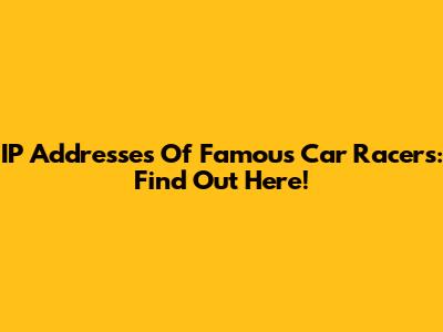 IP Addresses Of Famous Car Racers: Find Out Here!