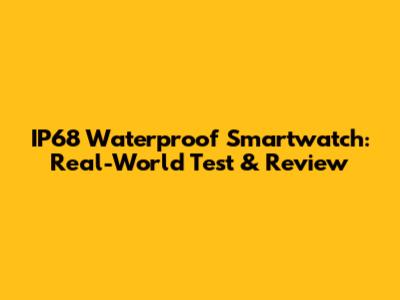 IP68 Waterproof Smartwatch: Real-World Test & Review