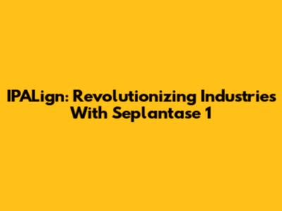 IPALign: Revolutionizing Industries With Seplantase 1