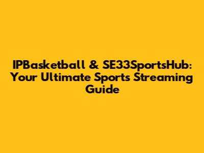 IPBasketball & SE33SportsHub: Your Ultimate Sports Streaming Guide