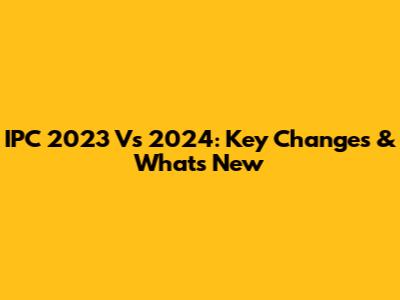 IPC 2023 Vs 2024: Key Changes & What's New
