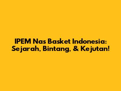 IPEM Nas Basket Indonesia: Sejarah, Bintang, & Kejutan!