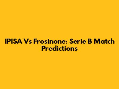 IPISA Vs Frosinone: Serie B Match Predictions