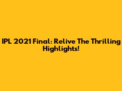 IPL 2021 Final: Relive The Thrilling Highlights!