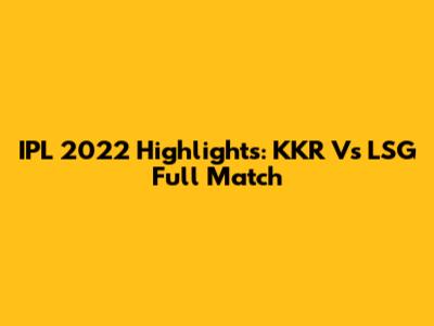 IPL 2022 Highlights: KKR Vs LSG Full Match