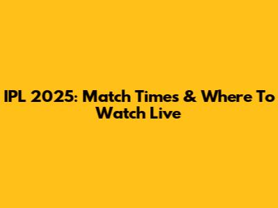 IPL 2025: Match Times & Where To Watch Live