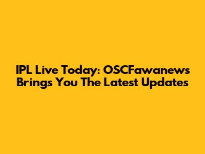 IPL Live Today: OSCFawanews Brings You The Latest Updates