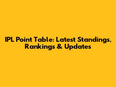 IPL Point Table: Latest Standings, Rankings & Updates