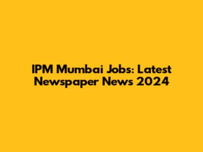 IPM Mumbai Jobs: Latest Newspaper News 2024