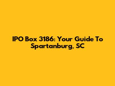 IPO Box 3186: Your Guide To Spartanburg, SC