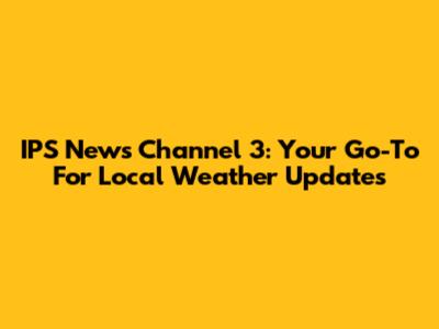 IPS News Channel 3: Your Go-To For Local Weather Updates