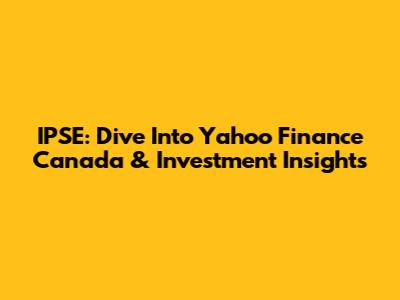 IPSE: Dive Into Yahoo Finance Canada & Investment Insights