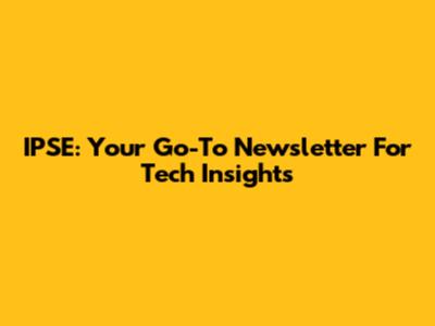 IPSE: Your Go-To Newsletter For Tech Insights