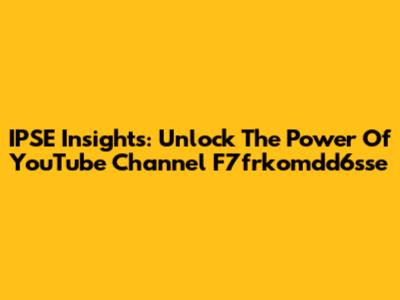 IPSE Insights: Unlock The Power Of YouTube Channel F7frkomdd6sse