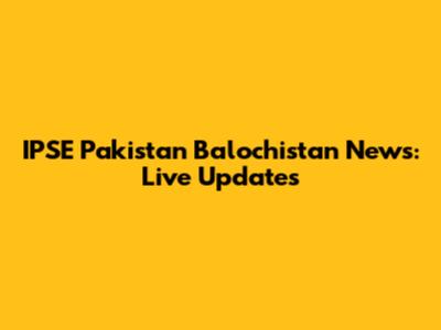 IPSE Pakistan Balochistan News: Live Updates