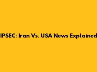IPSEC: Iran Vs. USA News Explained