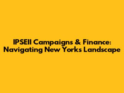 IPSEII Campaigns & Finance: Navigating New York's Landscape