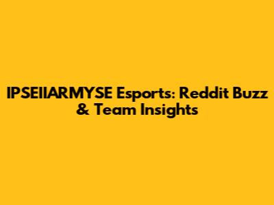 IPSEIIARMYSE Esports: Reddit Buzz & Team Insights