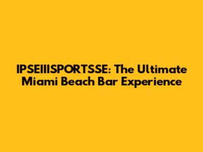 IPSEIIISPORTSSE: The Ultimate Miami Beach Bar Experience