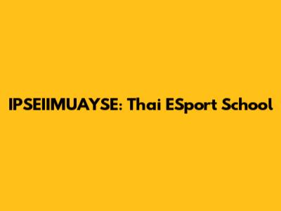 IPSEIIMUAYSE: Thai ESport School