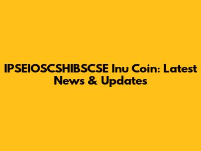 IPSEIOSCSHIBSCSE Inu Coin: Latest News & Updates