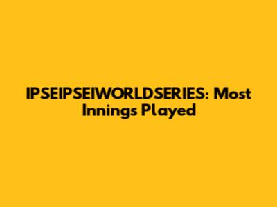 IPSEIPSEIWORLDSERIES: Most Innings Played