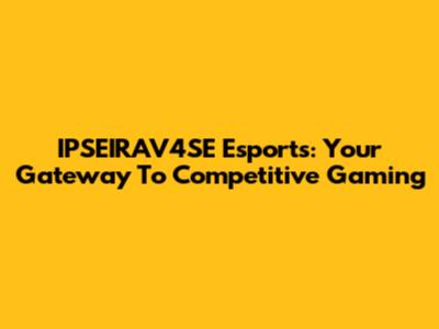 IPSEIRAV4SE Esports: Your Gateway To Competitive Gaming