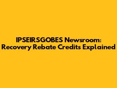 IPSEIRSGOBES Newsroom: Recovery Rebate Credits Explained