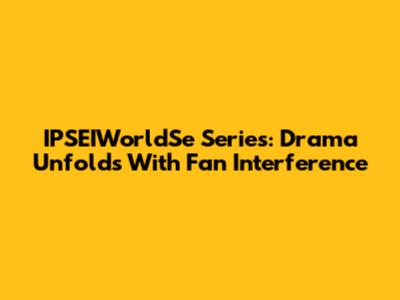 IPSEIWorldSe Series: Drama Unfolds With Fan Interference