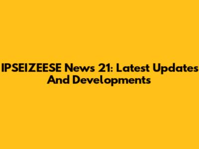 IPSEIZEESE News 21: Latest Updates And Developments