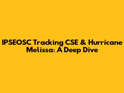 IPSEOSC Tracking CSE & Hurricane Melissa: A Deep Dive