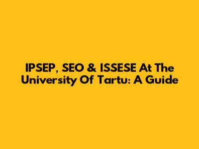 IPSEP, SEO & ISSESE At The University Of Tartu: A Guide