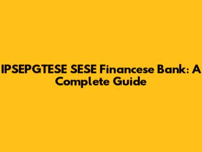 IPSEPGTESE SESE Financese Bank: A Complete Guide