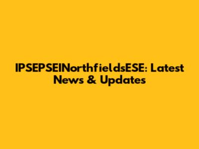 IPSEPSEINorthfieldsESE: Latest News & Updates