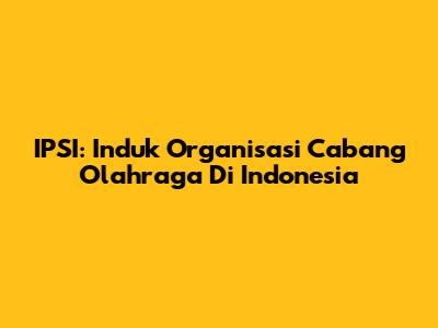 IPSI: Induk Organisasi Cabang Olahraga Di Indonesia