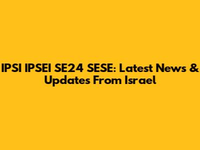 IPSI IPSEI SE24 SESE: Latest News & Updates From Israel