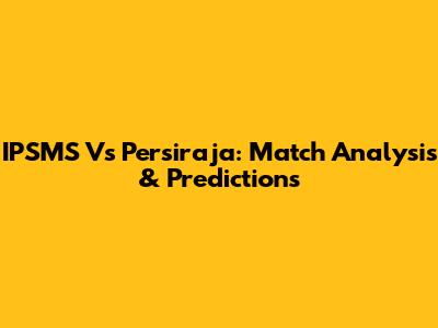 IPSMS Vs Persiraja: Match Analysis & Predictions