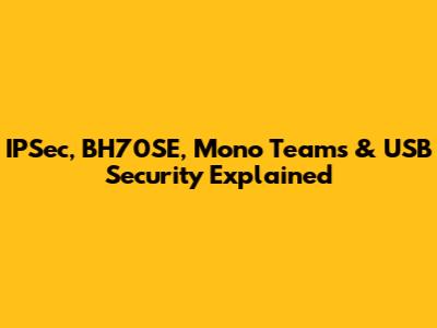 IPSec, BH70SE, Mono Teams & USB Security Explained