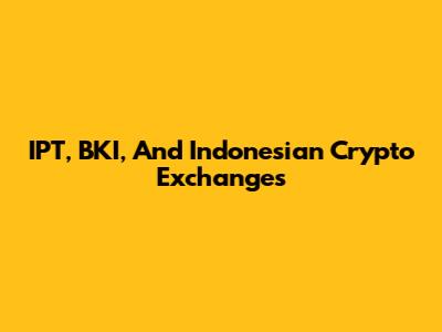 IPT, BKI, And Indonesian Crypto Exchanges