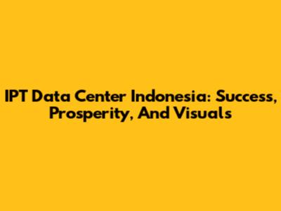 IPT Data Center Indonesia: Success, Prosperity, And Visuals