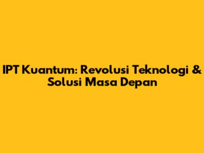 IPT Kuantum: Revolusi Teknologi & Solusi Masa Depan