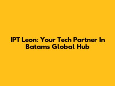 IPT Leon: Your Tech Partner In Batam's Global Hub