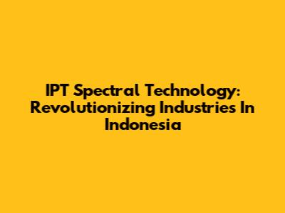 IPT Spectral Technology: Revolutionizing Industries In Indonesia