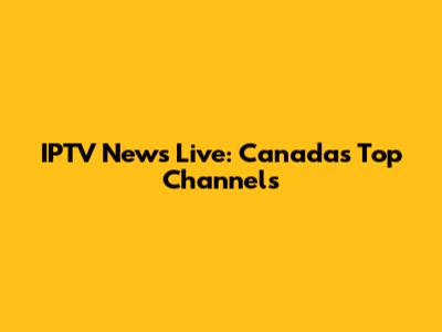 IPTV News Live: Canada's Top Channels