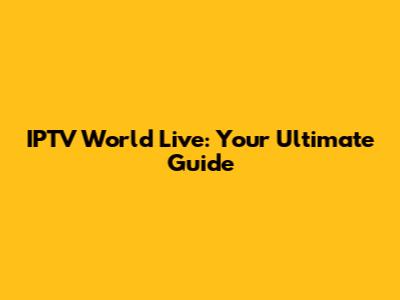 IPTV World Live: Your Ultimate Guide
