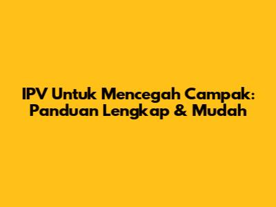 IPV Untuk Mencegah Campak: Panduan Lengkap & Mudah