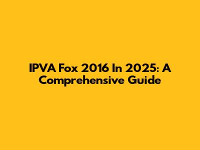 IPVA Fox 2016 In 2025: A Comprehensive Guide