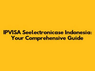IPVISA Seelectronicase Indonesia: Your Comprehensive Guide