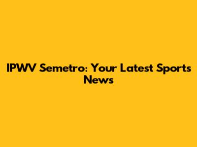 IPWV Semetro: Your Latest Sports News