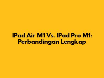 IPad Air M1 Vs. IPad Pro M1: Perbandingan Lengkap